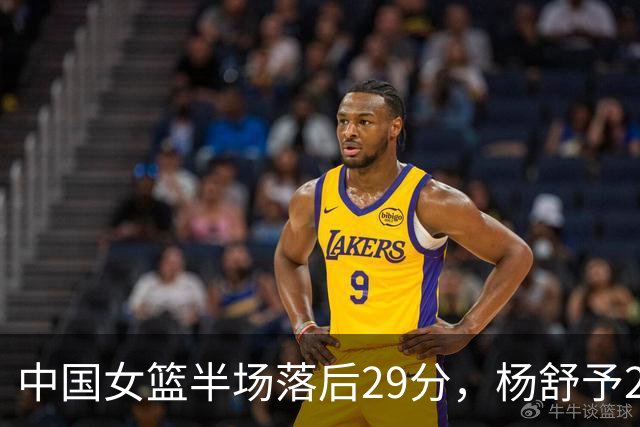 中国女篮半场落后29分，杨舒予23分爆发，2小将得分上双